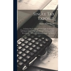(영문도서) Single tax Exposed; an Inquiry Into the Operation of the Single tax System as Proposed by Hen... Hardcover, Legare Street Press, English, 9781019906330