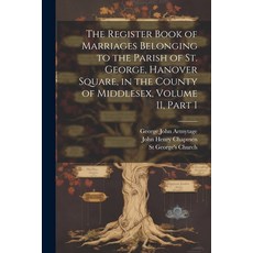 (영문도서) The Register Book of Marriages Belonging to the Parish of St. George Hanover Square in the ... Paperback, Legare Street Press, English, 9781022707504