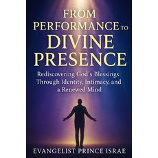 (영문도서)From Performance to Divine Presence: Rediscovering God's Blessings Through Ident... Paperback, Independently Published, English, 9798293678181