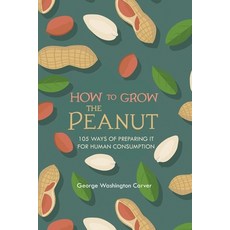 (영문도서) How to Grow the Peanut: and 105 Ways of Preparing It for Human Consumption Paperback, Left of Brain Books