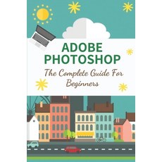 (영문도서) Adobe Photoshop: The Complete Guide For Beginners: How To Use Photoshop Pen Tool Paperback, Independently Published, English, 9798546571665