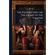 (영문도서)The Pastor Chief or The Escape of the Vaudois: A Tale of the Seventeenth Centu... Paperback, Nabu Press, English, 9781176925311