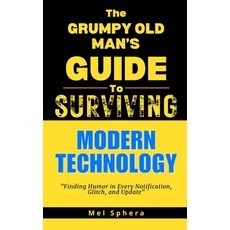 (영문도서) The Grumpy Old Man's Guide to Modern Technology: Finding Humor in Every Notific... Paperback, Independently Published, English, 9798300670931