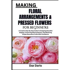 (영문도서)Making Floral Arrangements & Pressed Flowers for Beginners: A Creative Step-By-S... Paperback, Independently Published, English, 9798272134912 Independently Published, English, 9798272134912
