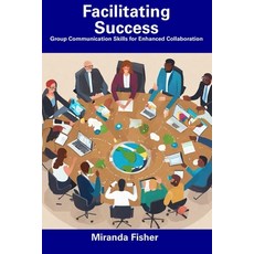 (영문도서) Facilitating Success: Group Communication Skills for Enhanced Collaboration Paperback, Independently Published, English, 9798857419014