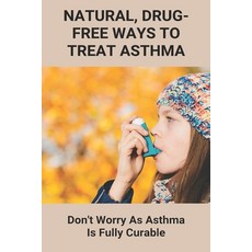 Natural Drug-Free Ways To Treat Asthma: Don't Worry As Asthma Is Fully Curable: How To Beat Asthma ... Paperback, Independently Published, English, 9798738259951