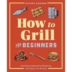 How to Grill for Beginners: A Grilling Cookbook for Mastering Techniques and Recipes Paperback, Rockridge Press, English, 9781647397777