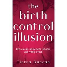 (영문도서)The Birth Control Illusion: Reclaiming Hormones Health and Your Cycle Hardcover, Duncan Milam LLC, English, 9798993671222 Duncan Milam LLC, English, 9798993671222