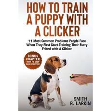 (영문도서)How to Train a Puppy with a Clicker: 11 Most Common Problems People Face When Th... Paperback, Smith R. Larkin Publishing, English, 9781961784284