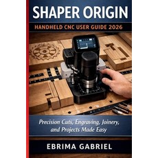 (영문도서)Shaper Origin Handheld CNC User Guide 2026: Precision Cuts Engraving Joinery ... Paperback, Independently Published, English, 9798195871970 Independently Published, English, 9798195871970