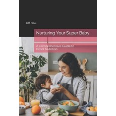 (영문도서) Nurturing Your Super Baby: A Comprehensive Guide to Infant Nutrition Paperback, Independently Published, English, 9798876771797