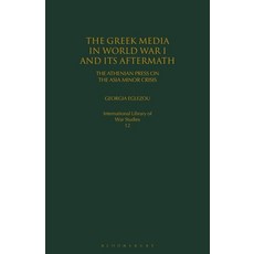 The Greek Media in World War I and Its Aftermath: The Athenian Press on the Asia Minor Crisis Paperback, Bloomsbury Academic