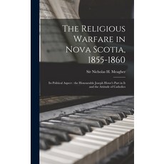 (영문도서) The Religious Warfare in Nova Scotia 1855-1860: Its Political Aspect: the Honourable Joseph ... Hardcover, Hassell Street Press, English, 9781013429279