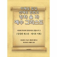 이제도 있고 전에도 있었고 장차 올 자 예수 그리스도. 5:서사라 목사의 천국지옥 간증수기, 하늘빛출판사