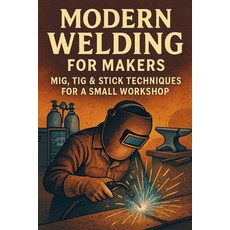 (영문도서)Modern Welding for Makers: MIG TIG & Stick Techniques for a Small Workshop Paperback, Independently Published, English, 9798271874079