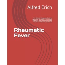 Rheumatic Fever: The Ultimate Therapeutic Guide On Everything You Need To Know About Rheumatic Fever... Paperback, Independently Published