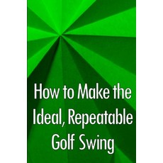 (영문도서) How to Make the Ideal Repeatable Golf Swing: Golf Clubs for Novices: A Crucial Manual for Kn... Paperback, Astrid Melberg, English, 9783986085421