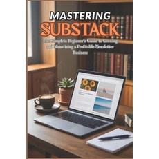 (영문도서)Mastering Substack: The Complete Beginner's Guide to Growing and Monetizing a Pr... Paperback, Independently Published, English, 9798266457072