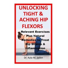 (영문도서) Unlocking Tight & Aching Hip Flexors: Relevant Exercises Plus Natural Remedies to Treat Hip S... Paperback, Createspace Independent Pub..., English, 9781727852189
