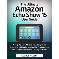 (영문도서)The Ultimate Amazon Echo Show 15 User Guide: A Step-by-Step Manual with Images f... Paperback, Independently Published, English, 9798264408519