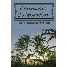 (영문도서) Cannabis Cultivation: Guide To Easily Increase Weed Yields: How To Grow Huge Marijuana Buds Paperback, Independently Published, English, 9798466586534