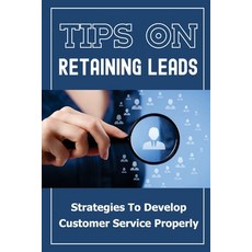 (영문도서) Tips On Retaining Leads: Strategies To Develop Customer Service Properly: Convert Customers Paperback, Independently Published, English, 9798471577800