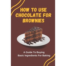 (영문도서) How To Use Chocolate For Brownies: A Guide To Buying Basic Ingredients For Baking Paperback, Independently Published, English, 9798759154440