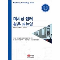 성안당 새책-스테이책터 [머시닝 센터 활용 매뉴얼] -기계 가공 기술 시리즈 9-성안당-툴엔지니어 편집부 엮음 심증수 옮김-기, 머시닝 센터 활용 매뉴얼, NSB9788931536157