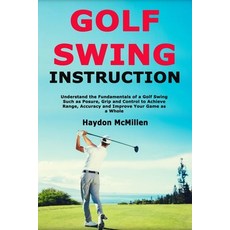(영문도서) Golf Swing Instruction: Understand the Fundamentals of a Golf Swing Such as Posure Grip and Control... Paperback, Independently Published, English, 9781705924884