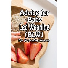 Advice for Baby Led Weaning (BLW): Tips for Feeding Success: Baby Led Weaning for Beginners Paperback, Independently Published, English, 9798745560316