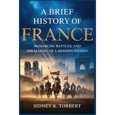 (영문도서)A Brief History of France: Monarchs Battles and the Making of a Modern Nation Paperback, Independently Published, English, 9798271193132