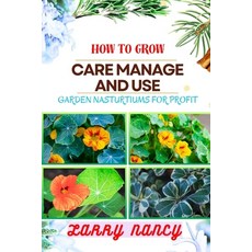 (영문도서) How to Grow Care Manage and Use Garden Nasturtiums for Profit: One Touch Guide To Cultivating... Paperback, Independently Published, English, 9798877503540
