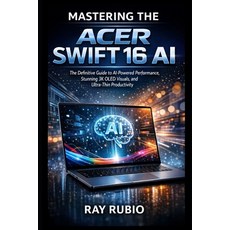(영문도서)Mastering the Acer Swift 16 AI: The Definitive Guide to AI-Powered Performance ... Paperback, Independently Published, English, 9798244119831