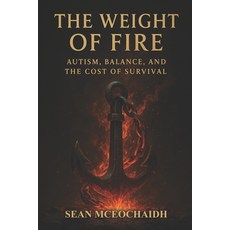 (영문도서)The Weight Of Fire: Autism Balance and the Cost Of Survival Paperback, Independently Published, English, 9798265554765