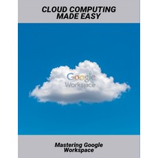 (영문도서)Cloud Computing Made Easy: Mastering Google Workspace Paperback, Independently Published, English, 9798269088723