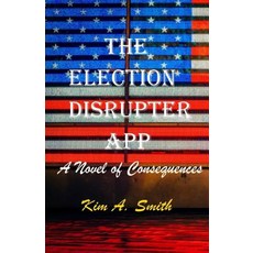 (영문도서) The Election Disrupter App: A Novel of Consequences Paperback, Independently Published, English, 9781521810323