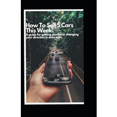 (영문도서) How to Sell 5 Cars This Week: A Guide to Getting Started or Changing your Direction in Auto S... Paperback, Independently Published, English, 9798883722225