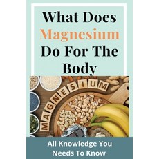 What Does Magnesium Do For The Body: All Knowledge You Needs To Know: Magnesium Hydroxide Paperback, Independently Published, English, 9798717376082