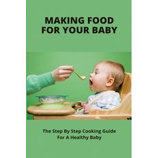 (영문도서) Making Food For Your Baby: The Step By Step Cooking Guide For A Healthy Baby: How To Make Pur... Paperback, Independently Published, English, 9798504966731