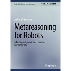 (영문도서)Metareasoning for Robots: Adapting in Dynamic and Uncertain Environments Hardcover, Springer, English, 9783032120021