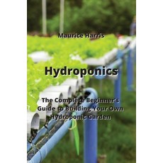 (영문도서) Hydroponics: The Complete Beginner's Guide to Building Your Own Hydroponic Garden Paperback, Maurice Harris, English, 9789611903108