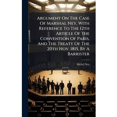 (영문도서)Argument On The Case Of Marshal Ney With Reference To The 12th Article Of The C... Hardcover, Hutson Street Press, English, 9781024378351