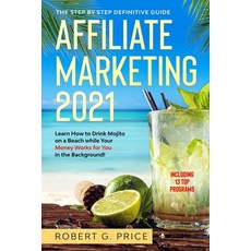 Affiliate Marketing 2021: The Step by Step Definitive Guide - Learn How to Drink Mojito on a Beach w... Paperback, Independently Published, English, 9798573194608