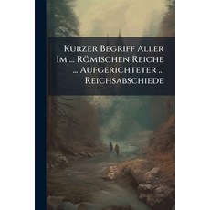 (영문도서)Kurzer Begriff Aller Im ... Römischen Reiche ... Aufgerichteter ... Reichsabschiede Paperback, Nabu Press, English, 9781273048005