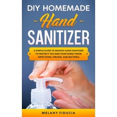 DIY Homemade Hand Sanitizer: A Simple Guide to Making Hand Sanitizer to Protect You and Your Family ... Paperback, Independently Published