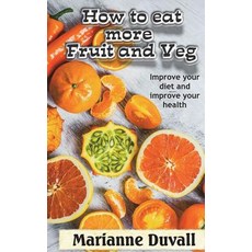 (영문도서)How to Eat More Fruit and Veg: Improve your diet and improve your health Paperback, Createspace Independent Pub..., English, 9781722356187