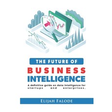 The Future of Business Intelligence: A Definitive Guide on Data Intelligence for Startups and Enterp... Paperback, Independently Published, English, 9798730227194