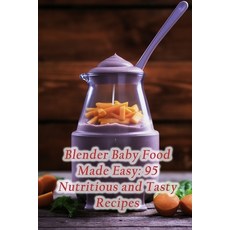(영문도서) Blender Baby Food Made Easy: 95 Nutritious and Tasty Recipes Paperback, Independently Published, English, 9798859883127