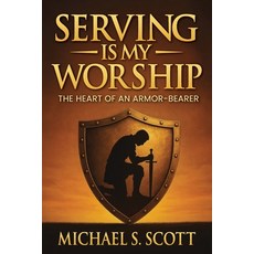 (영문도서)Serving Is My Worship: The Heart of an Armor-Bearer Paperback, Michael S. Scott, English, 9798900195438