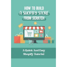 (영문도서) How To Build A Shopify Store From Scratch: A Quick And Easy Shopify Tutorial: Ecommerce Business Paperback, Independently Published, English, 9798548947239